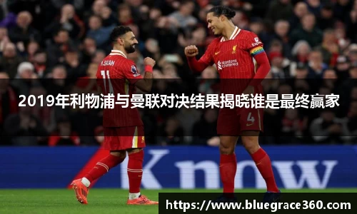2019年利物浦与曼联对决结果揭晓谁是最终赢家