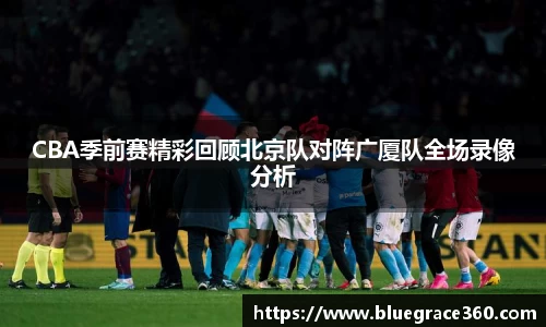 CBA季前赛精彩回顾北京队对阵广厦队全场录像分析