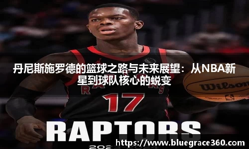 丹尼斯施罗德的篮球之路与未来展望：从NBA新星到球队核心的蜕变