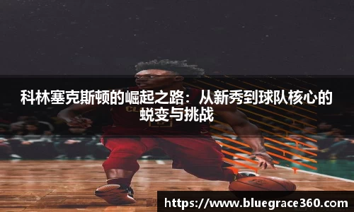 科林塞克斯顿的崛起之路：从新秀到球队核心的蜕变与挑战