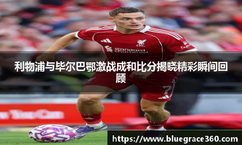 利物浦与毕尔巴鄂激战成和比分揭晓精彩瞬间回顾