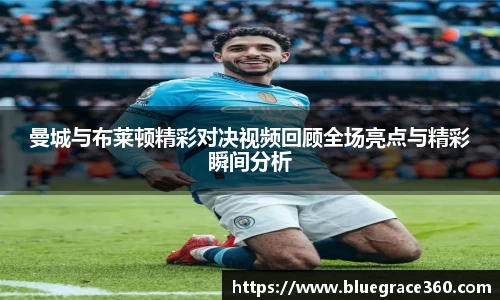 曼城与布莱顿精彩对决视频回顾全场亮点与精彩瞬间分析