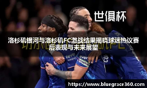 洛杉矶银河与洛杉矶FC激战结果揭晓球迷热议赛后表现与未来展望