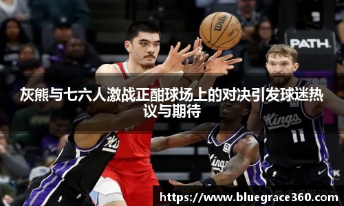 灰熊与七六人激战正酣球场上的对决引发球迷热议与期待