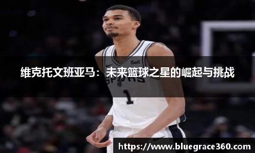 维克托文班亚马：未来篮球之星的崛起与挑战