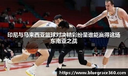 印尼与马来西亚篮球对决精彩纷呈谁能赢得这场东南亚之战