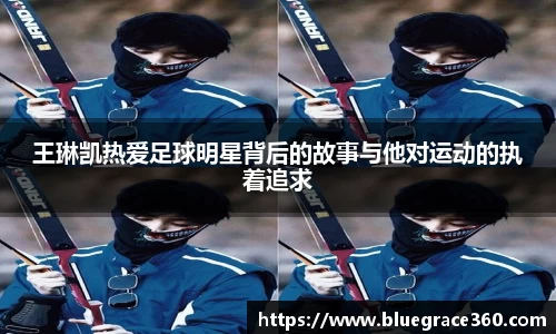 王琳凯热爱足球明星背后的故事与他对运动的执着追求