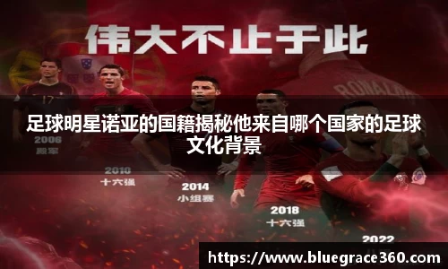 足球明星诺亚的国籍揭秘他来自哪个国家的足球文化背景