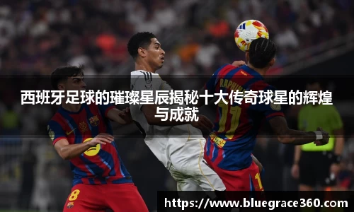 西班牙足球的璀璨星辰揭秘十大传奇球星的辉煌与成就